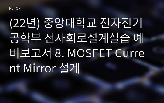 (22년) 중앙대학교 전자전기공학부 전자회로설계실습 예비보고서 8. MOSFET Current Mirror 설계