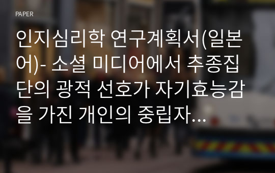 인지심리학 연구계획서(일본어)- 소셜 미디어에서 추종집단의 광적 선호가 자기효능감을 가진 개인의 중립자극 선호도에 미치는 영향 (집단주의 문화를 중심으로)