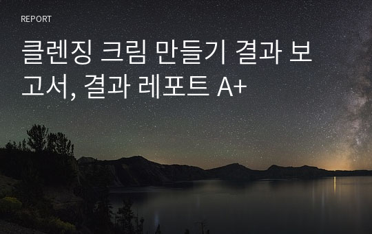 클렌징 크림 만들기 결과 보고서, 결과 레포트 A+