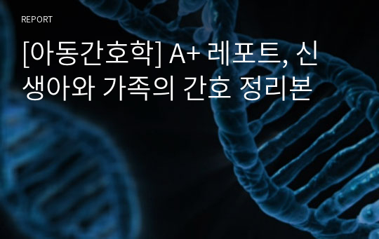 [아동간호학] A+ 레포트, 신생아와 가족의 간호 정리본