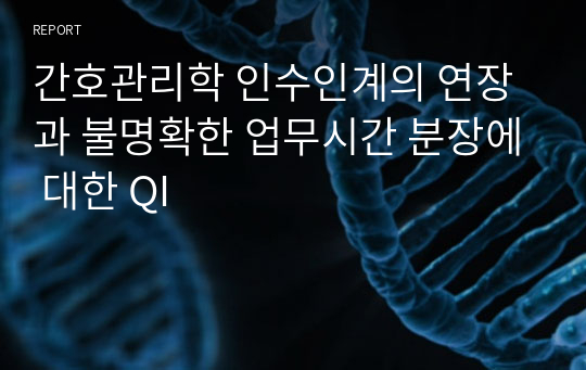 간호관리학 인수인계의 연장과 불명확한 업무시간 분장에 대한 QI