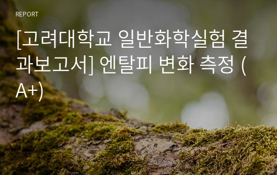 [고려대학교 일반화학실험 결과보고서] 엔탈피 변화 측정 (A+)