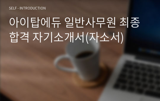 아이탑에듀 일반사무원 최종 합격 자기소개서(자소서)