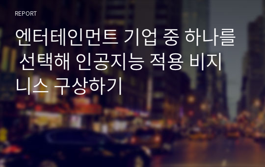 엔터테인먼트 기업 중 하나를 선택해 인공지능 적용 비지니스 구상하기