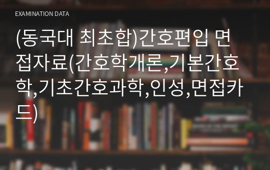 (동국대 최초합)간호편입 면접자료(간호학개론,기본간호학,기초간호과학,인성,면접카드)