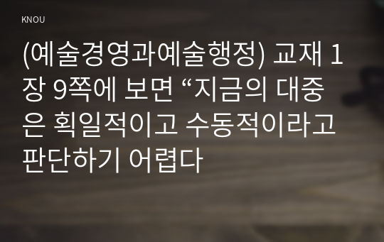 (예술경영과예술행정) 교재 1장 9쪽에 보면 “지금의 대중은 획일적이고 수동적이라고 판단하기 어렵다