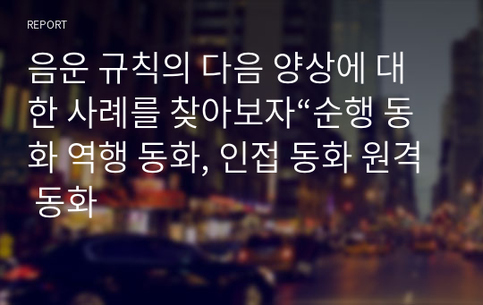 음운 규칙의 다음 양상에 대한 사례를 찾아보자“순행 동화 역행 동화, 인접 동화 원격 동화