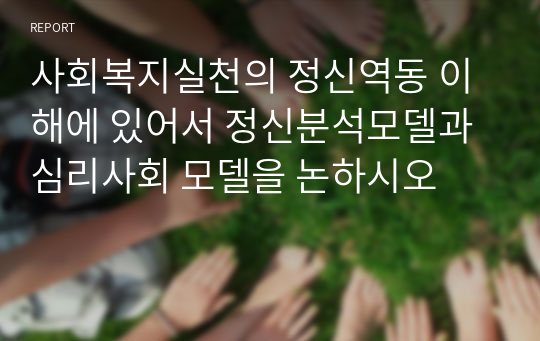 사회복지실천의 정신역동 이해에 있어서 정신분석모델과 심리사회 모델을 논하시오