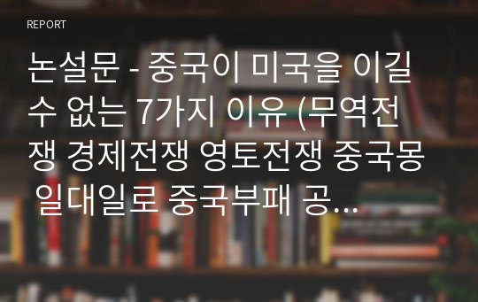 논설문 - 중국이 미국을 이길 수 없는 7가지 이유 (무역전쟁 경제전쟁 영토전쟁 중국몽 일대일로 중국부패 공산당 문제점)