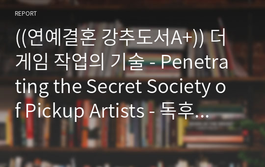 ((연예결혼 강추도서A+)) 더 게임 작업의 기술 - Penetrating the Secret Society of Pickup Artists - 독후감 자료