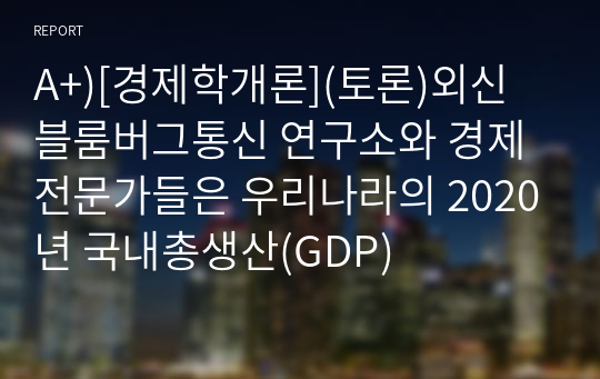 A+)[경제학개론](토론)외신 블룸버그통신 연구소와 경제 전문가들은 우리나라의 2020년 국내총생산(GDP)