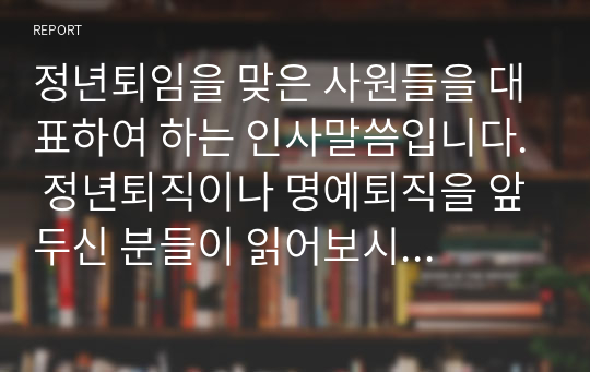 정년퇴임을 맞은 사원들을 대표하여 하는 인사말씀입니다. 정년퇴직이나 명예퇴직을 앞두신 분들이 읽어보시면 좋습니다.