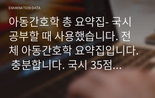 아동간호학 총 요약집- 국시공부할 때 사용했습니다. 전체 아동간호학 요약집입니다. 충분합니다. 국시 35점 만점 34점 맞았습니다.