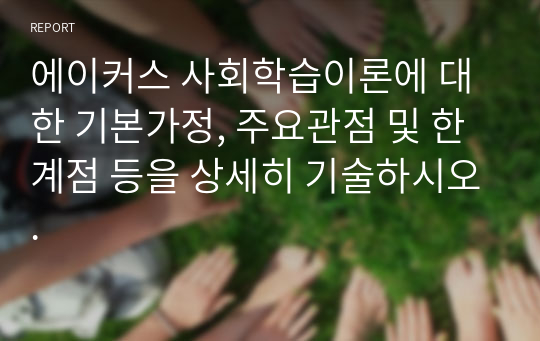 에이커스 사회학습이론에 대한 기본가정, 주요관점 및 한계점 등을 상세히 기술하시오.