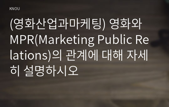 (영화산업과마케팅) 영화와 MPR(Marketing Public Relations)의 관계에 대해 자세히 설명하시오