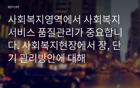 사회복지영역에서 사회복지서비스 품질관리가 중요합니다. 사회복지현장에서 장, 단기 관리방안에 대해