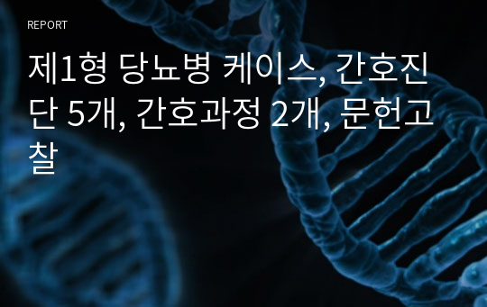 제1형 당뇨병 케이스, 간호진단 5개, 간호과정 2개, 문헌고찰