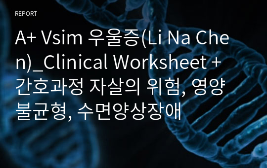 A+ Vsim 우울증(Li Na Chen)_Clinical Worksheet + 간호과정 자살의 위험, 영양불균형, 수면양상장애