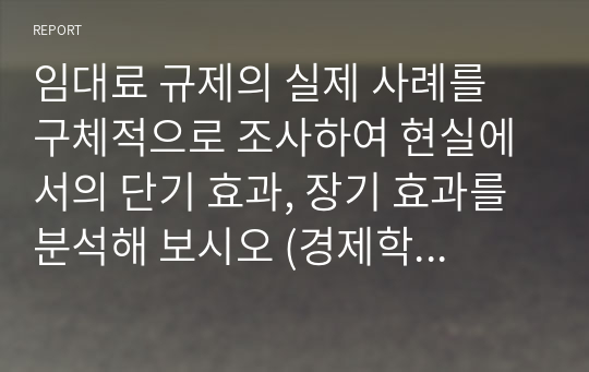 임대료 규제의 실제 사례를 구체적으로 조사하여 현실에서의 단기 효과, 장기 효과를 분석해 보시오 (경제학개론)