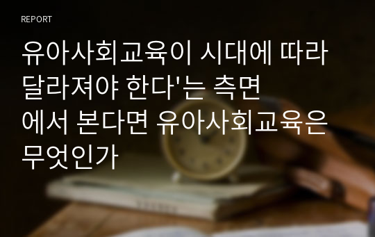 유아사회교육이 시대에 따라 달라져야 한다&#039;는 측면에서 본다면 유아사회교육은 무엇인가