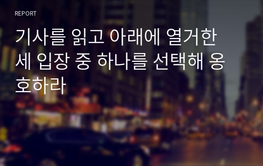 기사를 읽고 아래에 열거한 세 입장 중 하나를 선택해 옹호하라