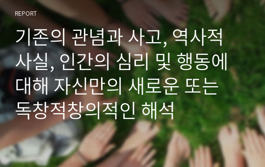 기존의 관념과 사고, 역사적 사실, 인간의 심리 및 행동에 대해 자신만의 새로운 또는 독창적창의적인 해석