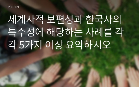 세계사적 보편성과 한국사의 특수성에 해당하는 사례를 각각 5가지 이상 요약하시오