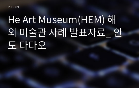 He Art Museum(HEM) 해외 미술관 사례 발표자료_ 안도 다다오