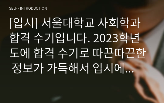 [입시] 서울대학교 사회학과 합격 수기입니다. 2023학년도에 합격 수기로 따끈따끈한 정보가 가득해서 입시에 큰 도움이 될 것으로 확신합니다.