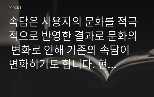 속담은 사용자의 문화를 적극적으로 반영한 결과로 문화의 변화로 인해 기존의 속담이 변화히기도 합니다. 현대식으로 변용된 속담의 예를 3개 이상 찾아 제시하고, 변용의 방식과 원인을 분석하시오.