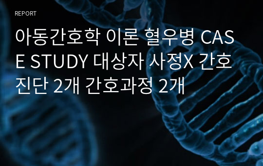 아동간호학 이론 혈우병 CASE STUDY 대상자 사정X 간호진단 2개 간호과정 2개