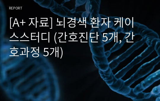 [A+ 자료] 뇌경색 환자 케이스스터디 (간호진단 5개, 간호과정 5개)