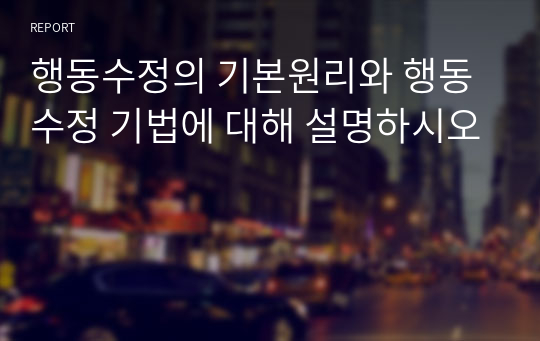 행동수정의 기본원리와 행동수정 기법에 대해 설명하시오