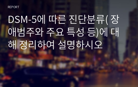 DSM-5에 따른 진단분류( 장애범주와 주요 특성 등)에 대해 정리하여 설명하시오