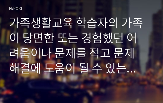 가족생활교육 학습자의 가족이 당면한 또는 경험했던 어려움이나 문제를 적고 문제 해결에 도움이 될 수 있는 가족생활교육 프로그램 계획안을 작성하시오.