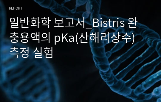 일반화학 보고서_Bistris 완충용액의 pKa(산해리상수) 측정 실험