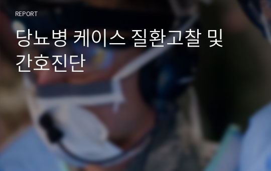 당뇨병 케이스 질환고찰 및 간호진단