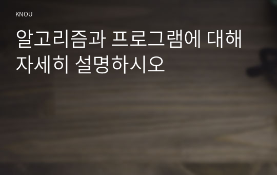 알고리즘과 프로그램에 대해 자세히 설명하시오