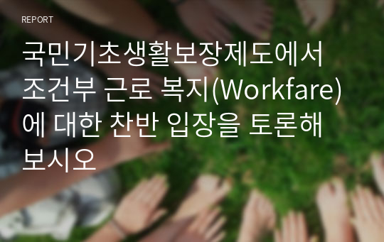 국민기초생활보장제도에서 조건부 근로 복지(Workfare)에 대한 찬반 입장을 토론해 보시오