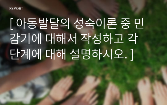 [ 아동발달의 성숙이론 중 민감기에 대해서 작성하고 각 단계에 대해 설명하시오. ]