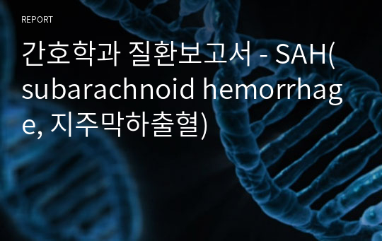 간호학과 질환보고서 - SAH(subarachnoid hemorrhage, 지주막하출혈)