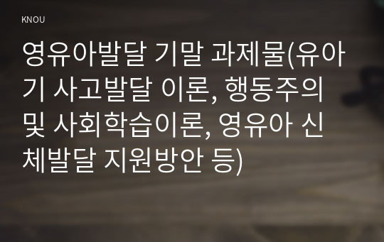 영유아발달 기말 과제물(유아기 사고발달 이론, 행동주의 및 사회학습이론, 영유아 신체발달 지원방안 등)