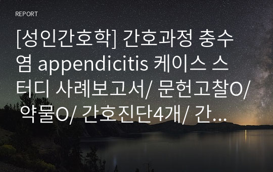 [성인간호학] 간호과정 충수염 appendicitis 케이스 스터디 사례보고서/ 문헌고찰O/ 약물O/ 간호진단4개/ 간호과정2개