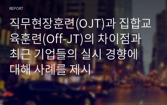 직무현장훈련(OJT)과 집합교육훈련(Off-JT)의 차이점과 최근 기업들의 실시 경향에 대해 사례를 제시