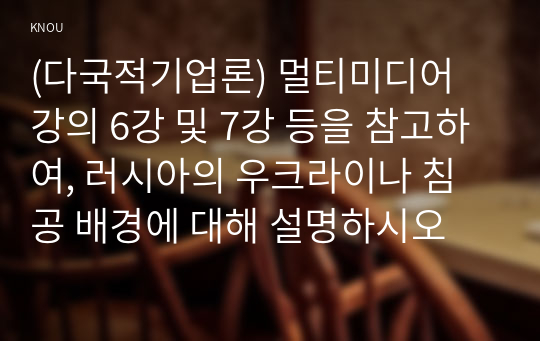 (다국적기업론) 멀티미디어 강의 6강 및 7강 등을 참고하여, 러시아의 우크라이나 침공 배경에 대해 설명하시오