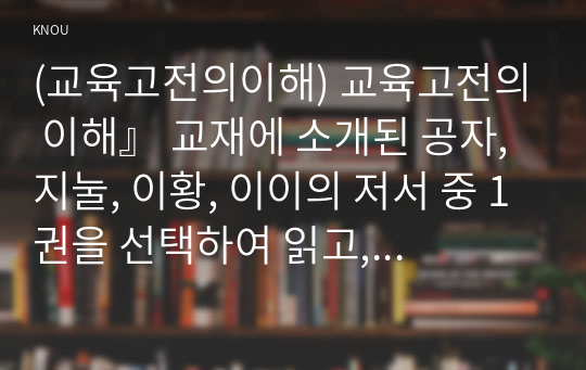 (교육고전의이해) 교육고전의 이해』 교재에 소개된 공자, 지눌, 이황, 이이의 저서 중 1권을 선택하여 읽고, 독후감