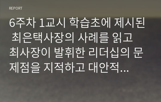 6주차 1교시 학습초에 제시된 최은택사장의 사례를 읽고 최사장이 발휘한 리더십의 문제점을 지적하고 대안적 방법을 리더십 상황이론을 적용하여 제시해 보세요.