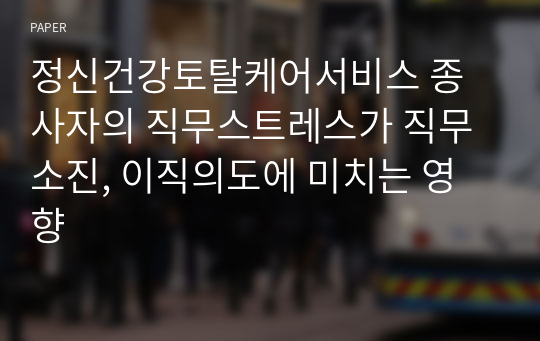 정신건강토탈케어서비스 종사자의 직무스트레스가 직무소진, 이직의도에 미치는 영향