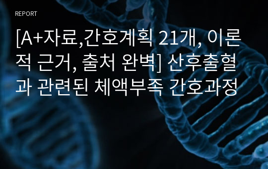 [A+자료,간호계획 21개, 이론적 근거, 출처 완벽] 산후출혈과 관련된 체액부족 간호과정