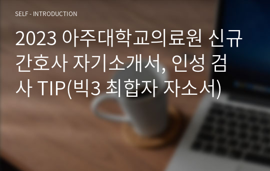 2023 아주대학교의료원 신규간호사 자기소개서, 인성 검사 TIP(빅3 최합자 자소서)